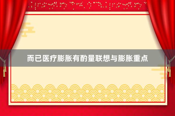 而已医疗膨胀有酌量联想与膨胀重点